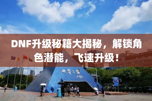 DNF升级秘籍大揭秘，解锁角色潜能，飞速升级！