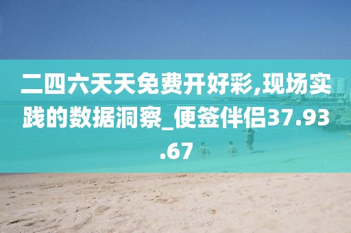 二四六天天免费开好彩,现场实践的数据洞察_便签伴侣37.93.67