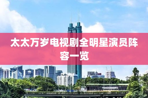 太太万岁电视剧全明星演员阵容一览