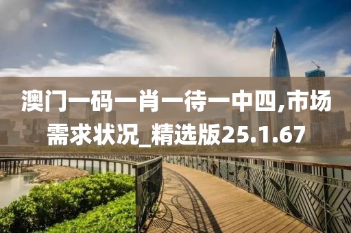 澳门一码一肖一待一中四,市场需求状况_精选版25.1.67