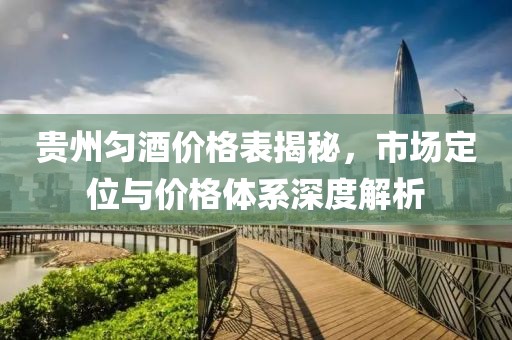 贵州匀酒价格表揭秘，市场定位与价格体系深度解析