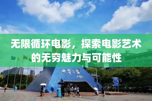 无限循环电影，探索电影艺术的无穷魅力与可能性