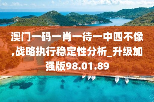 澳门一码一肖一待一中四不像,战略执行稳定性分析_升级加强版98.01.89