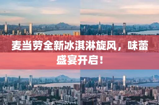 麦当劳全新冰淇淋旋风，味蕾盛宴开启！