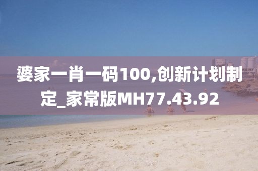 婆家一肖一码100,创新计划制定_家常版MH77.43.92