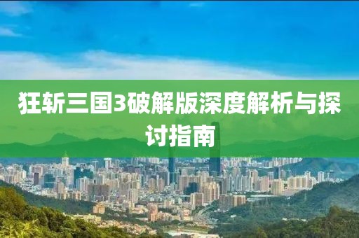 狂斩三国3破解版深度解析与探讨指南