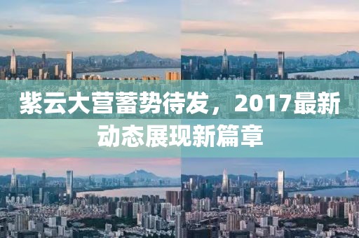 紫云大营蓄势待发，2017最新动态展现新篇章