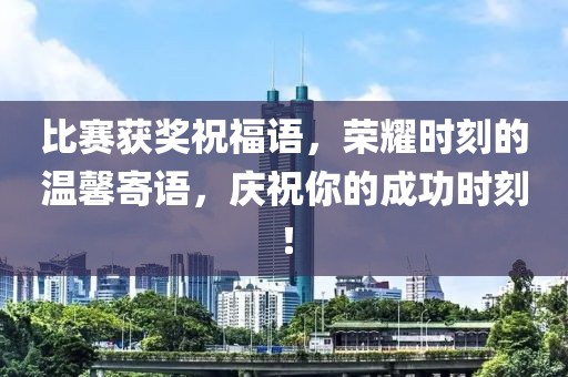比赛获奖祝福语，荣耀时刻的温馨寄语，庆祝你的成功时刻！