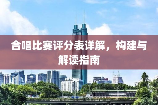 合唱比赛评分表详解，构建与解读指南