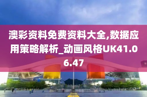 澳彩资料免费资料大全,数据应用策略解析_动画风格UK41.06.47