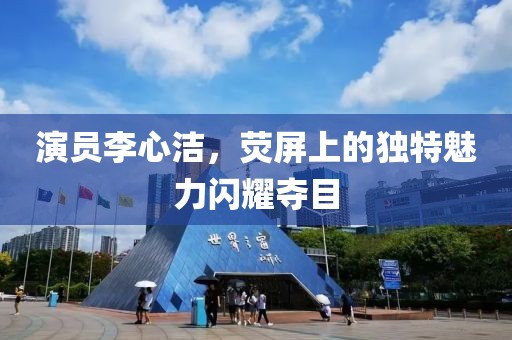 演员李心洁，荧屏上的独特魅力闪耀夺目
