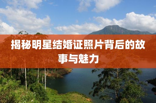 揭秘明星结婚证照片背后的故事与魅力