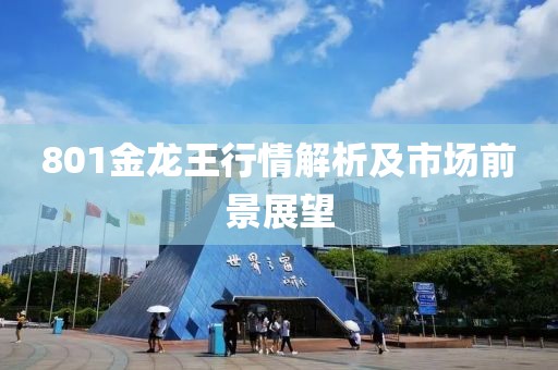 801金龙王行情解析及市场前景展望