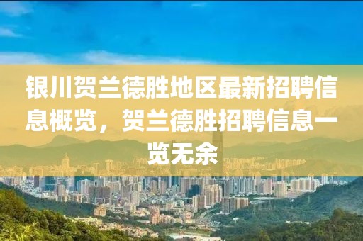银川贺兰德胜地区最新招聘信息概览，贺兰德胜招聘信息一览无余