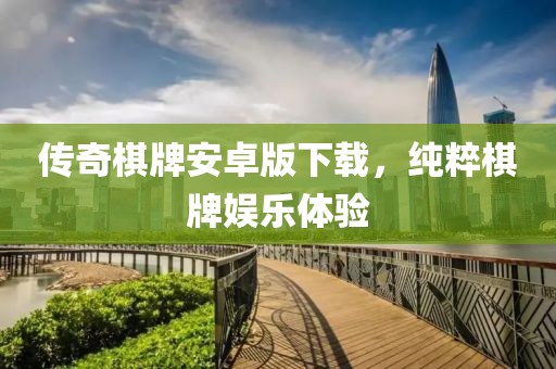 传奇棋牌安卓版下载，纯粹棋牌娱乐体验