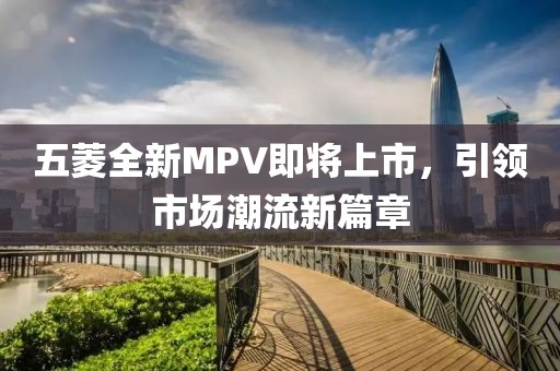 五菱全新MPV即将上市，引领市场潮流新篇章