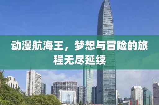 动漫航海王，梦想与冒险的旅程无尽延续
