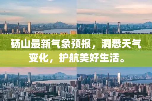 砀山最新气象预报，洞悉天气变化，护航美好生活。