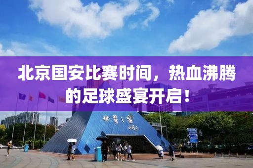 北京国安比赛时间，热血沸腾的足球盛宴开启！