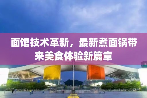 面馆技术革新，最新煮面锅带来美食体验新篇章