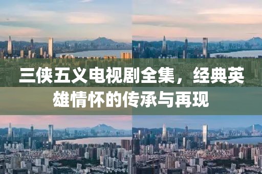 三侠五义电视剧全集，经典英雄情怀的传承与再现