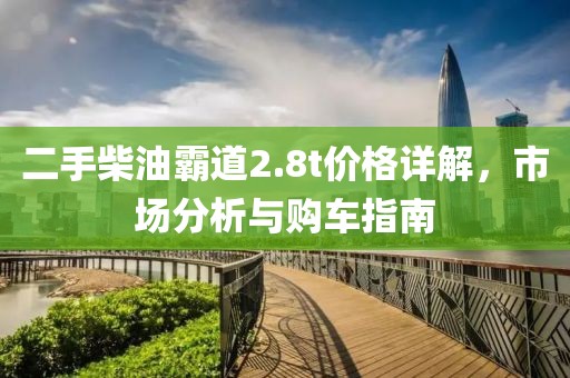 二手柴油霸道2.8t价格详解，市场分析与购车指南