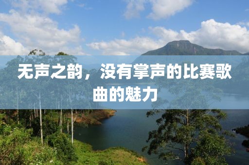 无声之韵，没有掌声的比赛歌曲的魅力