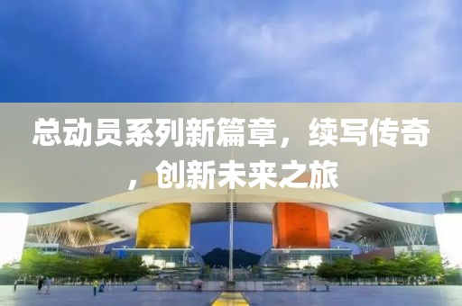 总动员系列新篇章，续写传奇，创新未来之旅