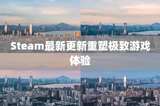 Steam最新更新重塑极致游戏体验
