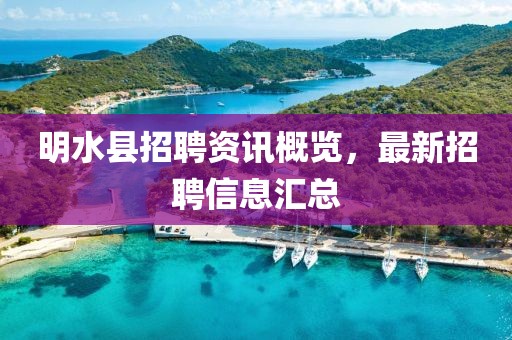 明水县招聘资讯概览，最新招聘信息汇总