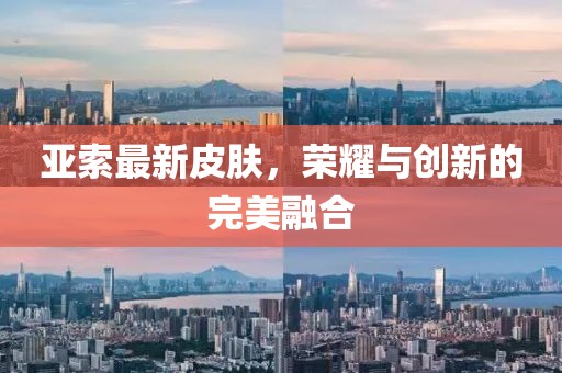 亚索最新皮肤，荣耀与创新的完美融合