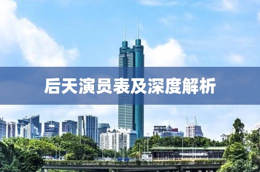 后天演员表及深度解析