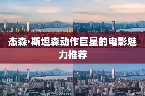 杰森·斯坦森动作巨星的电影魅力推荐