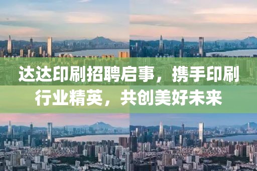 达达印刷招聘启事，携手印刷行业精英，共创美好未来