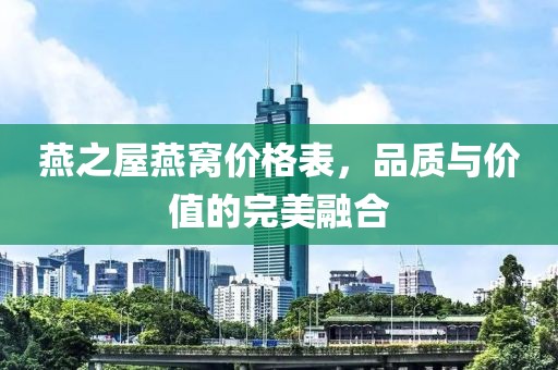 燕之屋燕窝价格表，品质与价值的完美融合