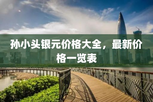 孙小头银元价格大全，最新价格一览表