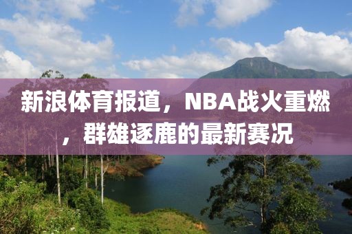 新浪体育报道，NBA战火重燃，群雄逐鹿的最新赛况
