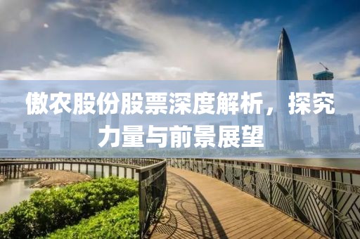 傲农股份股票深度解析，探究力量与前景展望
