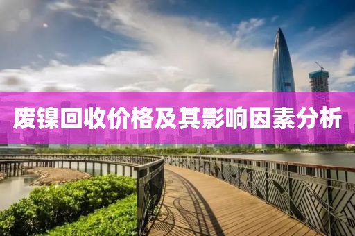 废镍回收价格及其影响因素分析