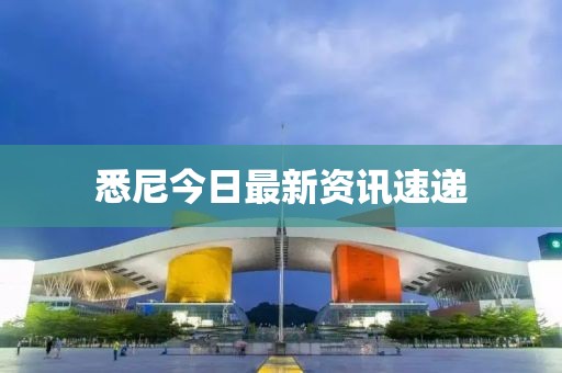 悉尼今日最新资讯速递