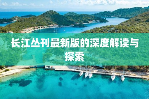 长江丛刊最新版的深度解读与探索