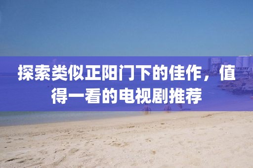 探索类似正阳门下的佳作，值得一看的电视剧推荐