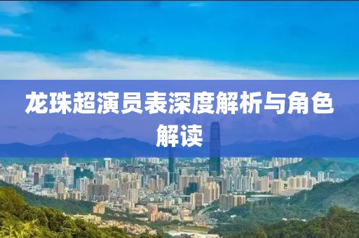 龙珠超演员表深度解析与角色解读