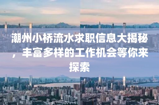 潮州小桥流水求职信息大揭秘，丰富多样的工作机会等你来探索