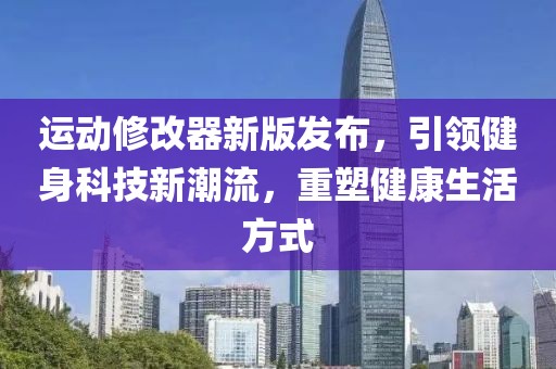运动修改器新版发布，引领健身科技新潮流，重塑健康生活方式