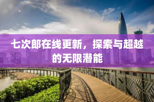 七次郎在线更新，探索与超越的无限潜能