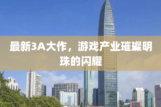 最新3A大作，游戏产业璀璨明珠的闪耀