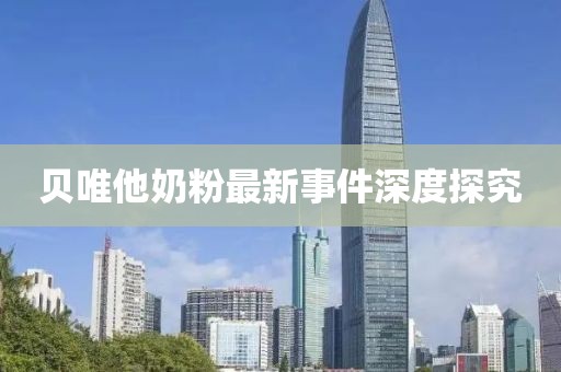 贝唯他奶粉最新事件深度探究