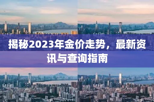 揭秘2023年金价走势，最新资讯与查询指南