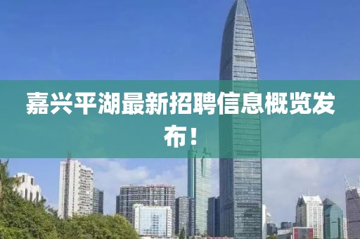 嘉兴平湖最新招聘信息概览发布！